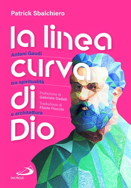 La linea curva di Dio. Antoni Gaudí tra spiritualità e architettura - Patrick Sbalchiero - copertina