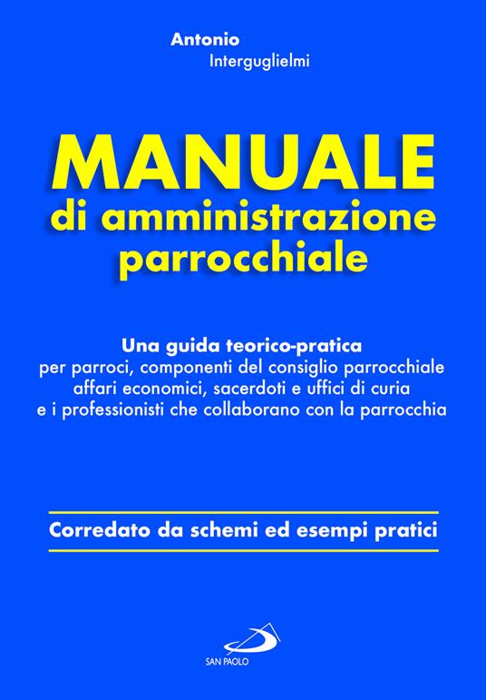 Manuale di amministrazione parrocchiale. Una guida teorico-pratica per parroci, componenti del consiglio parrocchiale affari economici, sacerdoti e uffici di curia e i professionisti che collaborano con la parrocchia - Antonio Interguglielmi - copertina