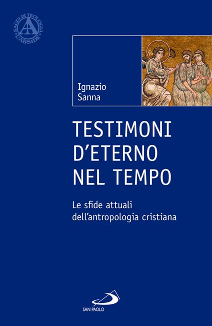 Testimoni d'eterno nel tempo. Le sfide attuali dell'antropologia cristiana - Ignazio Sanna - copertina