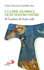 La lode guarisce ogni nostro patire. Il cantico di Frate Sole