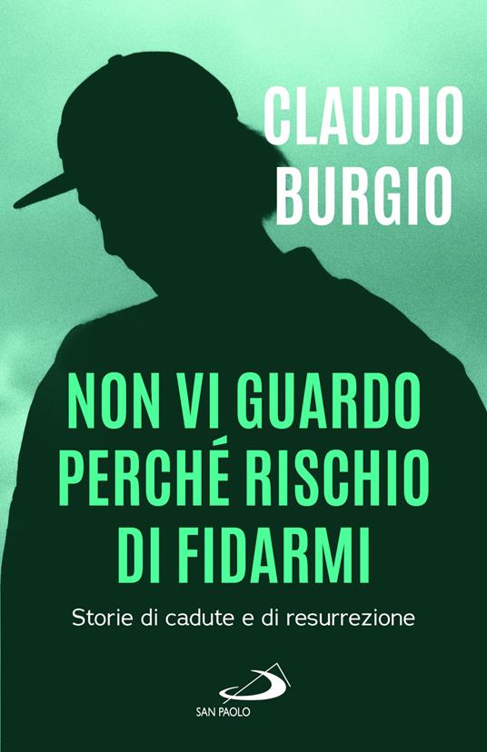 Non vi guardo perché rischio di fidarmi. Storie di cadute e di resurrezione - Claudio Burgio - copertina