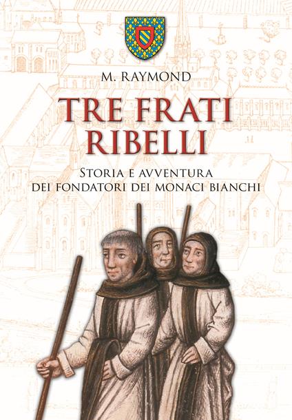 Tre frati ribelli. Storia e avventura dei fondatori dei monaci bianchi - Marcel Raymond - copertina