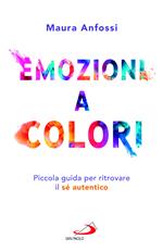 Emozioni a colori. Piccola guida per ritrovare il sé autentico