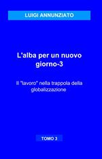 L' alba per un nuovo giorno. Vol. 3: Il lavoro nella trappola della globalizzazione.