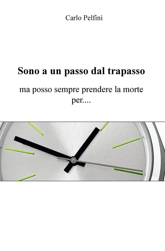 Sono a un passo dal trapasso. Ma posso sempre prendere la morte per... -  Carlo Pelfini - Libro - ilmiolibro self publishing - La community di  ilmiolibro.it | IBS