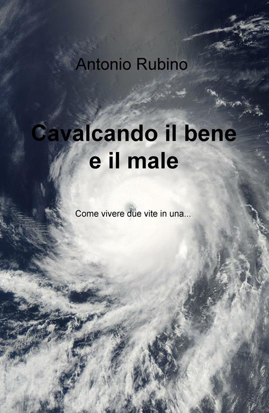 Cavalcando il bene e il male. Come vivere due vite in una... - Antonio Rubino - copertina