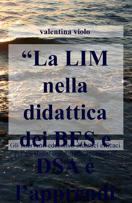 La LIM nella didattica dei BES e DSA e l'apprendimento degli adulti. Gli interventi educativo-didattici efficaci per gli alunni con disturbi spec ifici... - Valentina Violo - copertina