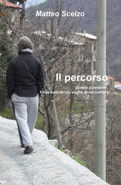 Il percorso. Poesie o pensieri, forse solo un po' voglia di raccontarsi - Matteo Scelzo - copertina