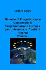 Manuale di progettazione e compendio di programmazione europea per università e centri di ricerca. Vol. 1: Come atenei, dipartimenti universitari e team di ricerca possono progettare interventi con i fondi europei.