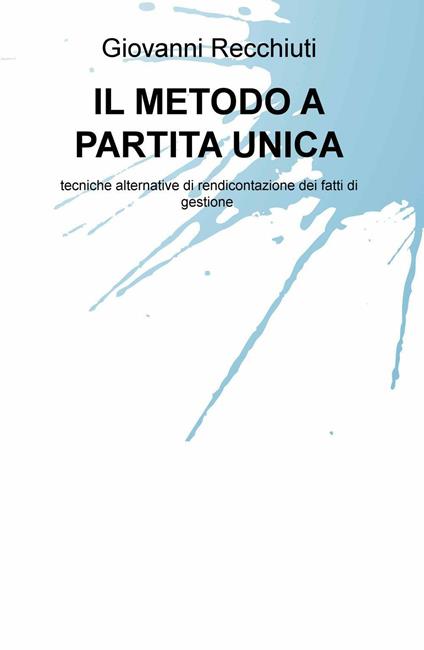 Il metodo a partita unica. Tecniche alternative di rendicontazione dei fatti di gestione - Giovanni Recchiuti - copertina