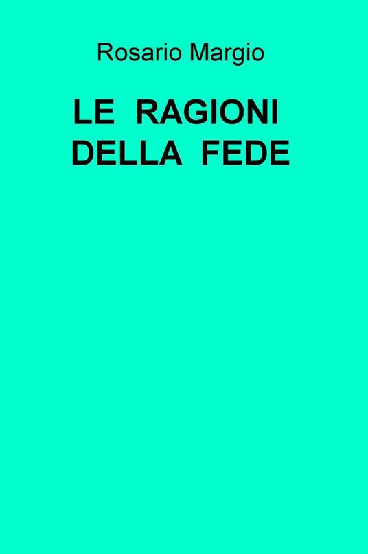 Le ragioni della fede. La natura, l'uomo, Dio - Rosario Margio - copertina