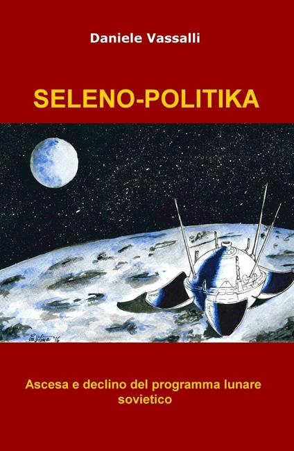 Seleno-politika. Ascesa e declino del programma lunare - Daniele Vassalli - copertina