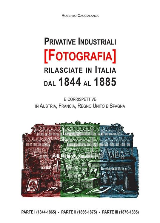 Privative industriali (Fotografia) rilasciate in Italia dal 1844 al 1885. Censimento, testi integrali e tavole illustrate relativi a brevetti in tema di fotografia - Roberto Caccialanza - copertina