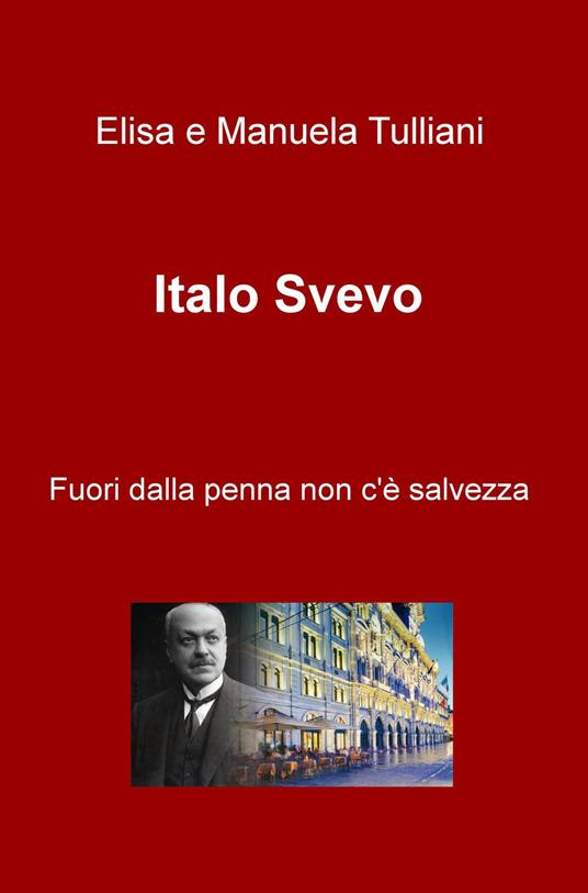 Italo Svevo. Fuori dalla penna non c'e salvezza - Elisa Tulliani,Manuela Tulliani - copertina