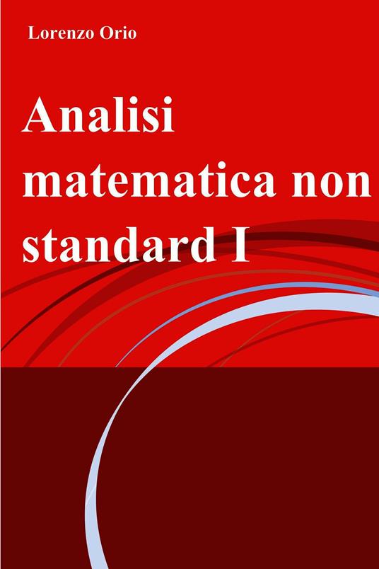 Analisi matematica non standard. Vol. 1 - Lorenzo Orio - ebook