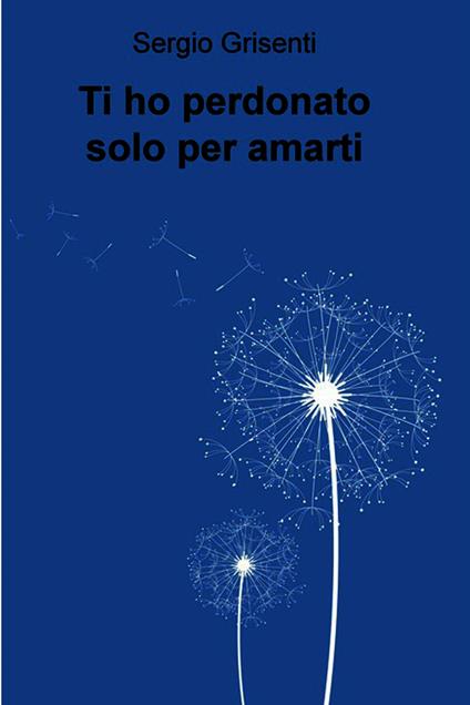 Ti ho perdonato solo per amarti - Sergio Grisenti - ebook