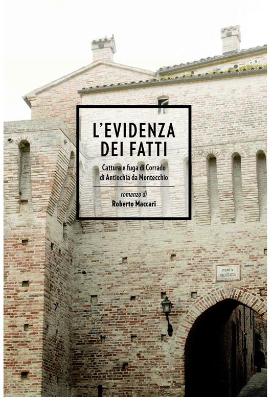 L' evidenza dei fatti. Cattura e fuga di Corrado di Antiochia da Montecchio - Roberto Maccari - ebook