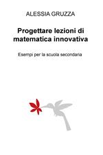 Progettare lezioni di matematica innovativa. Esempi per la scuola secondaria