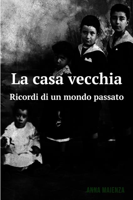 La casa vecchia. Ricordi di un mondo passato - Anna Maienza - ebook