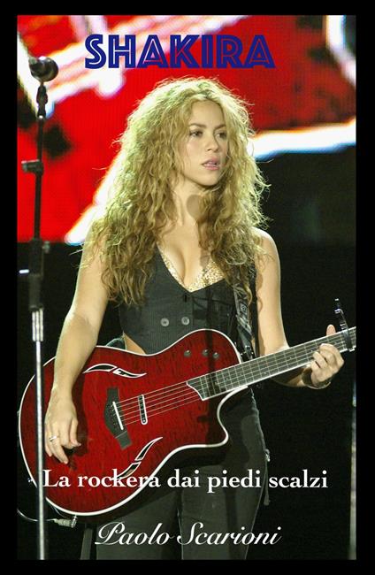 Shakira. La rockera dai piedi scalzi - Paolo Scarioni - copertina