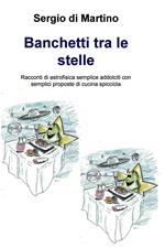 Banchetti tra le stelle. Racconti di astrofisica semplice addolciti con semplici proposte di cucina spicciola