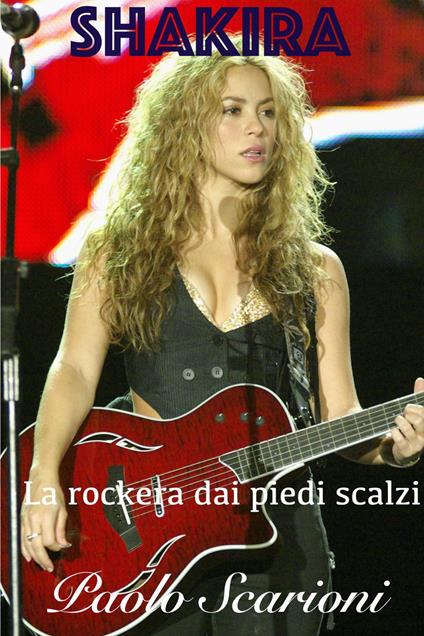 Shakira. La rockera dai piedi scalzi - Paolo Scarioni - ebook