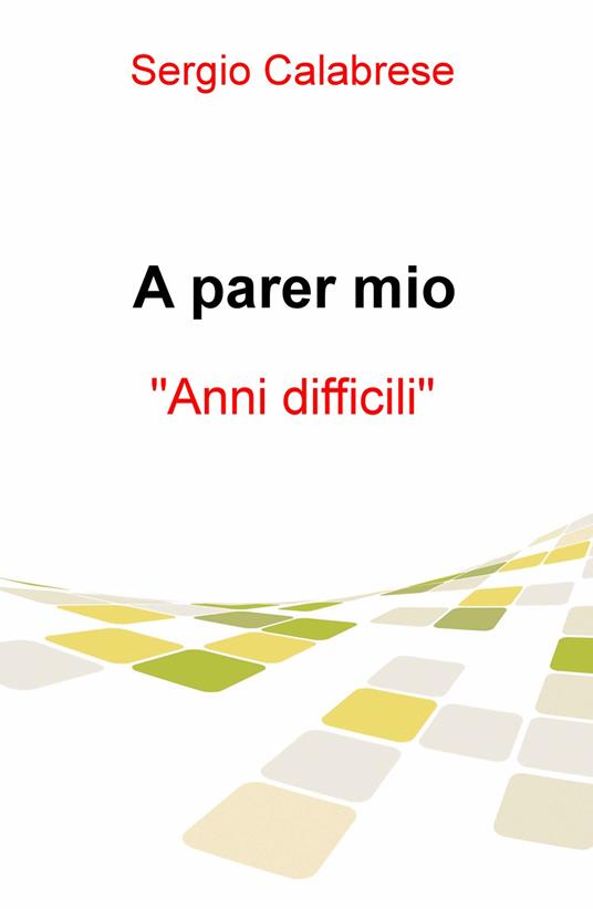 A parer mio. Anni difficili - Sergio Calabrese - copertina