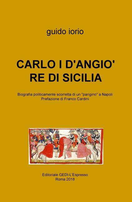 Carlo I D'Angiò re di Sicilia. Biografia politicamente scorretta di un «parigino» a Napoli - Guido Iorio - copertina