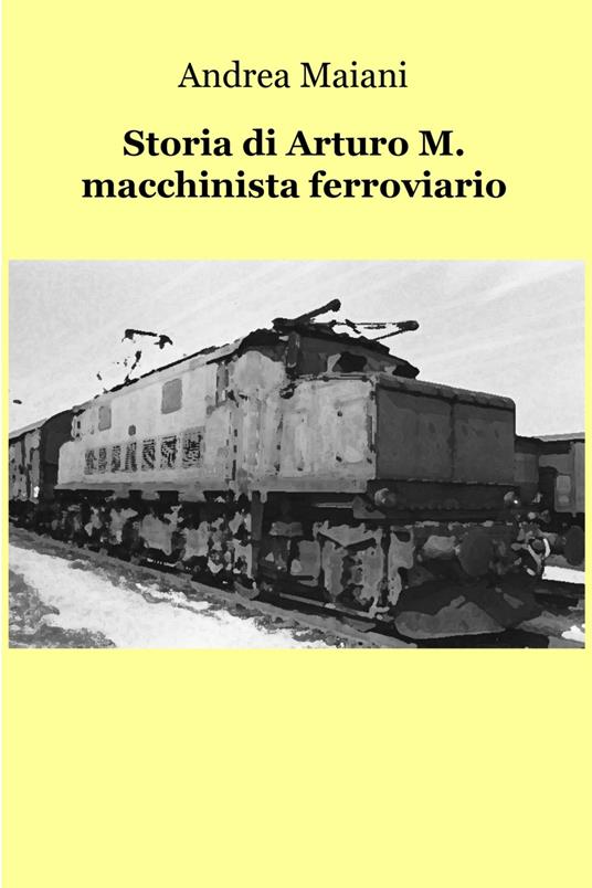 Storia di Arturo M. macchinista ferroviario - Andrea Maiani - ebook