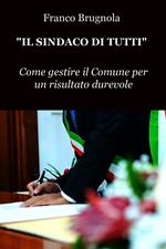 Il sindaco di tutti. Come gestire il Comune per un risultato durevole