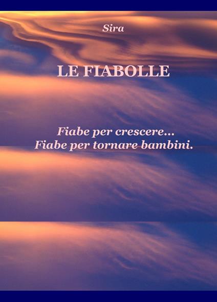 Le Fiabolle. Fiabe per crescere... Fiabe per tornare bambini - Sira - copertina