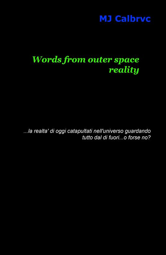 Words from outer space reality... la realtà di oggi catapultata nell'universo guardando tutto dal di fuori... o forse no? - MJ Calbrvc - copertina