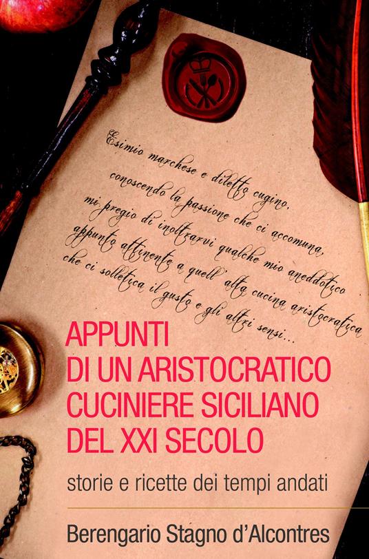 Appunti di un aristocratico cuciniere siciliano del XXI secolo. Storia e ricette dei tempi andati - Berengario Stagno D'Alcontres - copertina