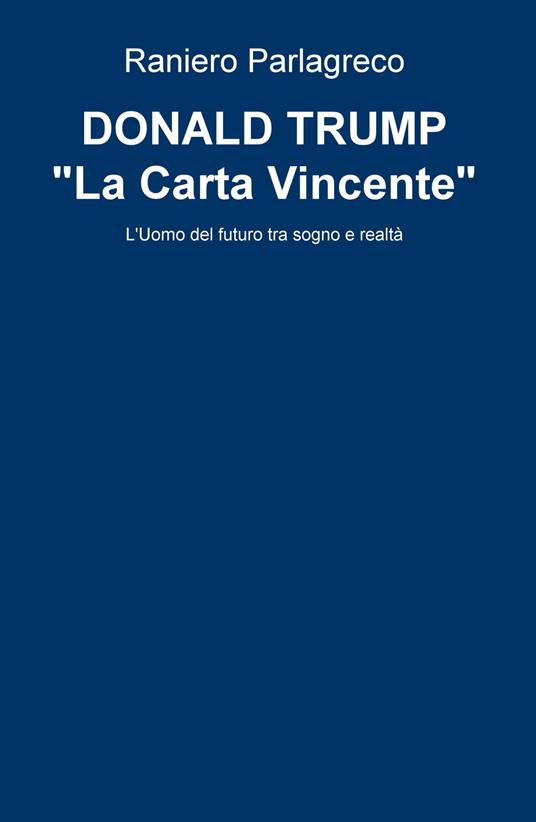 Donald Trump. «La carta vincente». L'uomo del futuro tra sogno e realtà - Raniero Parlagreco - copertina