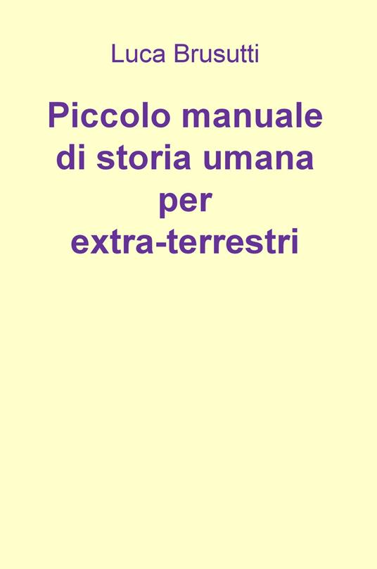 Piccolo manuale di storia umana per extra-terrestri - Luca Brusutti - copertina