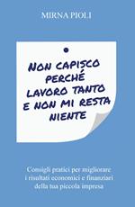 Non capisco perché lavoro tanto e non mi resta niente. Consigli pratici per migliorare i risultati economici e finanziari della tua piccola impresa