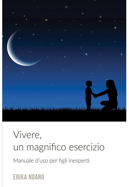 Vivere, un magnifico esercizio. Manuale d'uso per figli inesperti - Erika Noaro - ebook