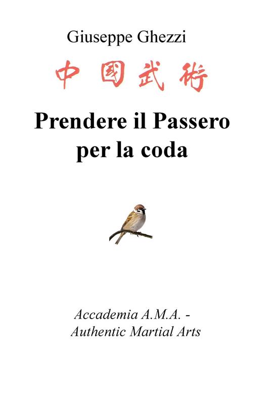 Prendere il passero per la coda. Academia A.M.A. - Authentic Martial Arts - Giuseppe Ghezzi - copertina