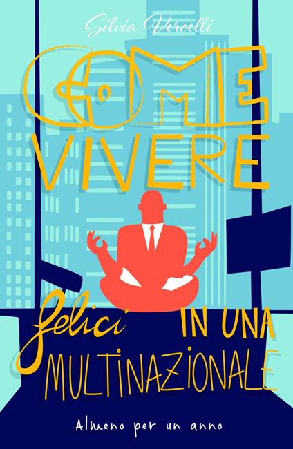 Come vivere felici in una multinazionale. Almeno per un anno - Silvia Vercelli - copertina