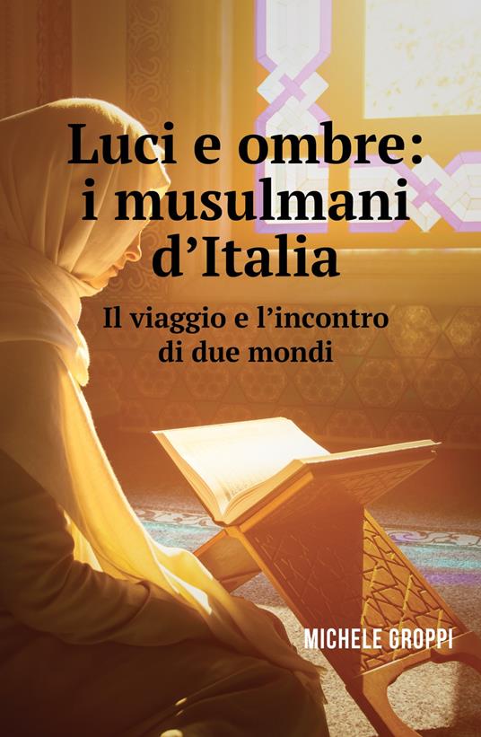 Luci e ombre: i musulmani d'Italia. Il viaggio e l'incontro di due mondi - Michele Groppi - copertina