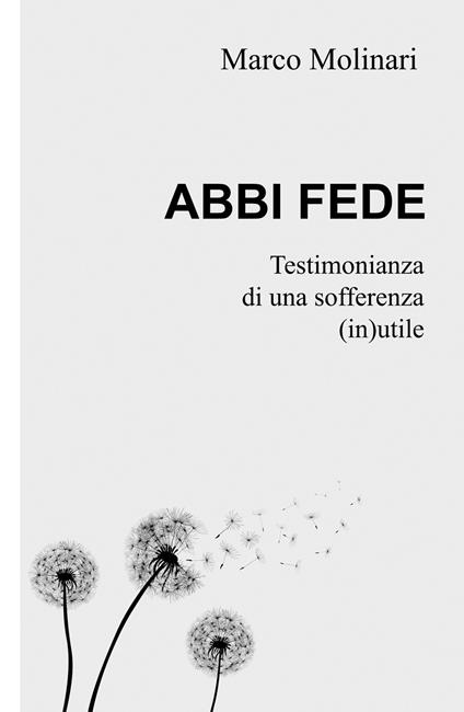 Abbi fede. Testimonianza di una sofferenza (in)utile - Marco Molinari - copertina