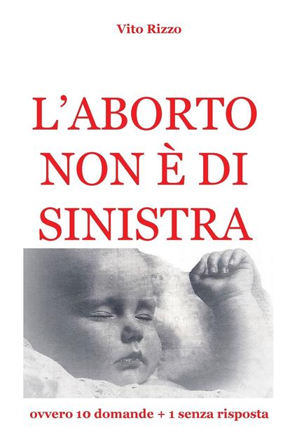 L' aborto non è di sinistra. 20 domande + 1 senza risposta - Vito Rizzo - ebook