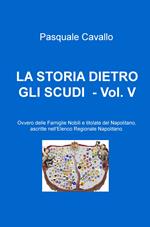 La storia dietro gli scudi. Vol. 5: Ovvero delle famiglie nobili e titolate del napolitano, ascritte nell'elenco regionale napolitano.