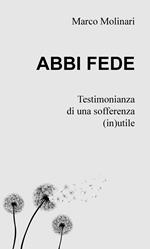 Abbi fede. Testimonianza di una sofferenza (in)utile