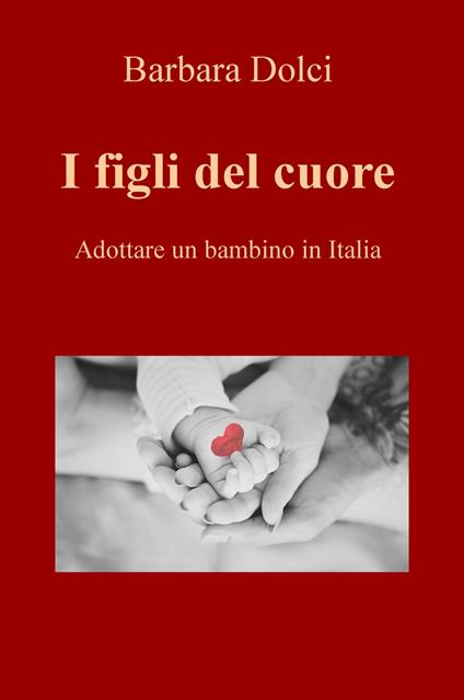 I figli del cuore. Adottare un bambino in Italia - Barbara Dolci - copertina