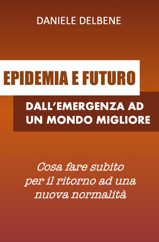 Epidemia e futuro: dall'emergenza ad un mondo migliore - Daniele Delbene - ebook