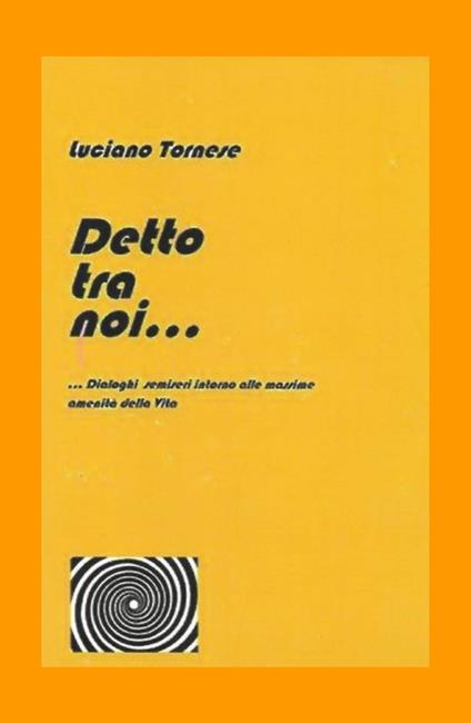 Detto tra noi... Dialoghi semiseri intorno alle massime amenità della vita - Luciano Tornese - copertina