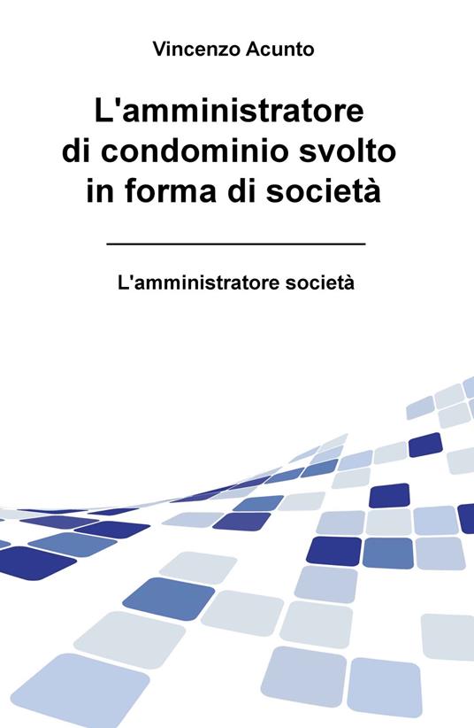 L' amministratore di condominio svolto in forma di società. L'amministratore società - Vincenzo Acunto - copertina