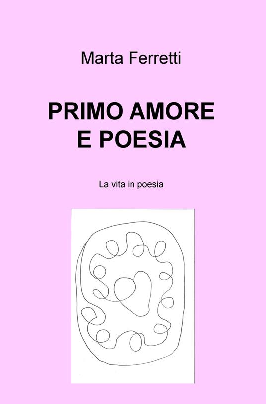 Primo amore e poesia. La vita in poesia - Marta Ferretti - copertina