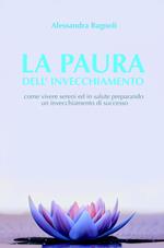 La paura dell'invecchiamento. Come vivere sereni ed in salute preparando un invecchiamento di successo